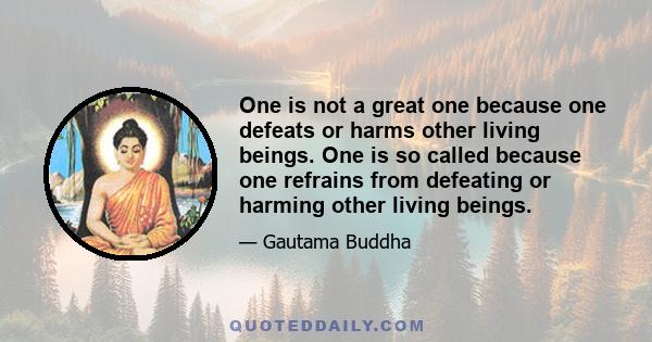 One is not a great one because one defeats or harms other living beings. One is so called because one refrains from defeating or harming other living beings.