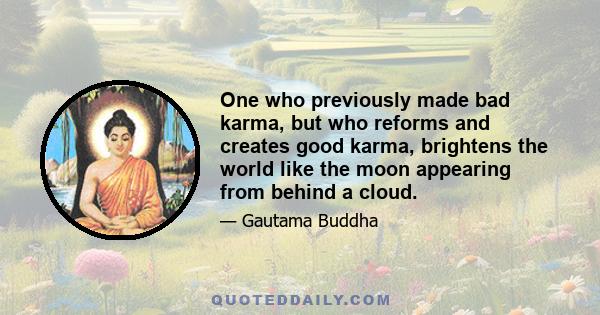 One who previously made bad karma, but who reforms and creates good karma, brightens the world like the moon appearing from behind a cloud.