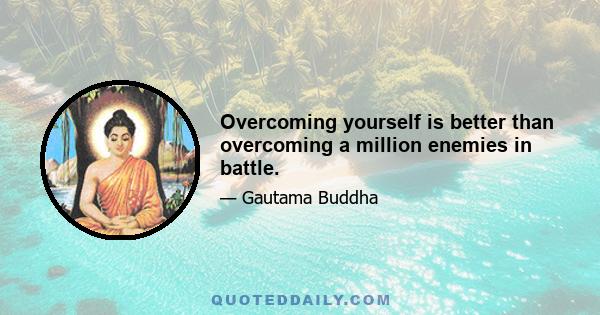 Overcoming yourself is better than overcoming a million enemies in battle.