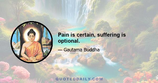 Pain is certain, suffering is optional.