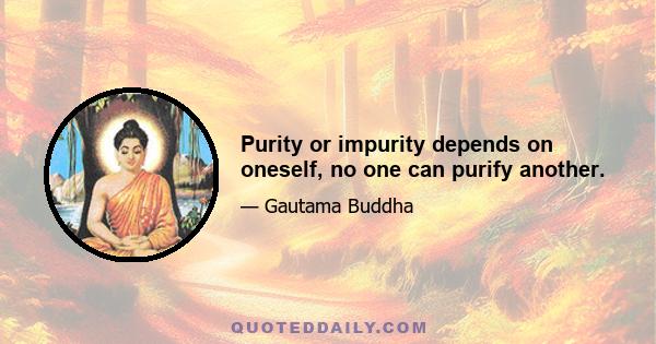 Purity or impurity depends on oneself, no one can purify another.