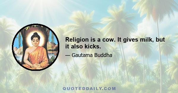 Religion is a cow. It gives milk, but it also kicks.