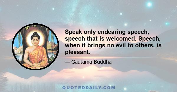 Speak only endearing speech, speech that is welcomed. Speech, when it brings no evil to others, is pleasant.