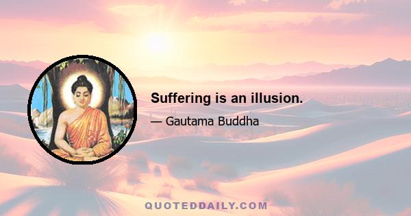 Suffering is an illusion.