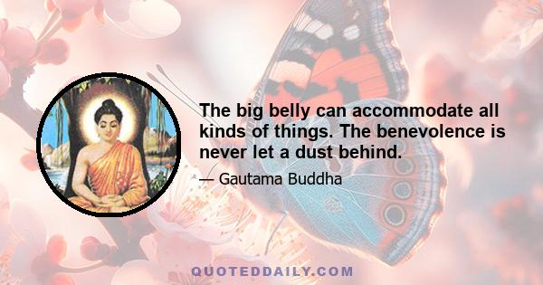 The big belly can accommodate all kinds of things. The benevolence is never let a dust behind.