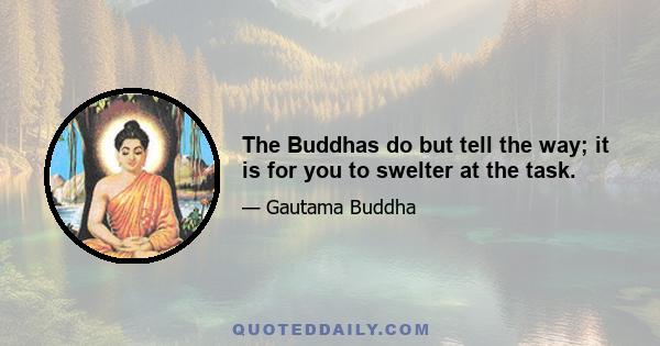 The Buddhas do but tell the way; it is for you to swelter at the task.