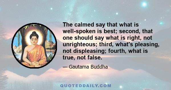 The calmed say that what is well-spoken is best; second, that one should say what is right, not unrighteous; third, what's pleasing, not displeasing; fourth, what is true, not false.