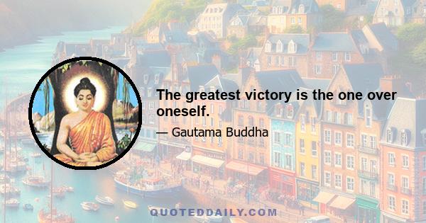 The greatest victory is the one over oneself.