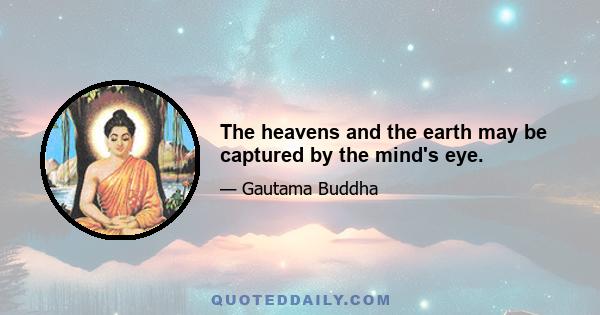 The heavens and the earth may be captured by the mind's eye.