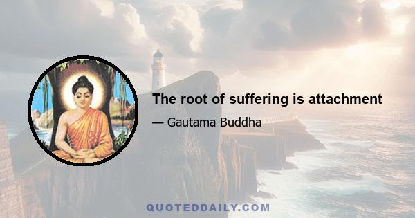 The root of suffering is attachment