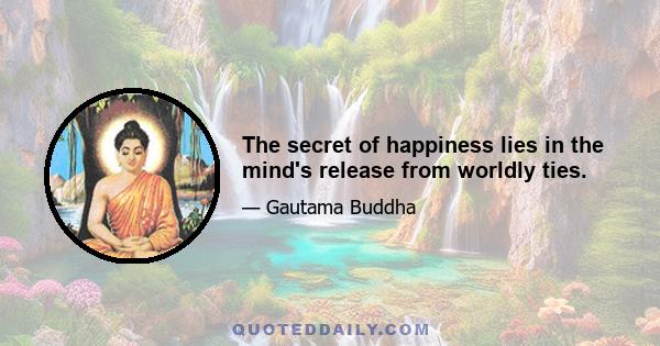 The secret of happiness lies in the mind's release from worldly ties.