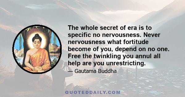 The whole secret of era is to specific no nervousness. Never nervousness what fortitude become of you, depend on no one. Free the twinkling you annul all help are you unrestricting.