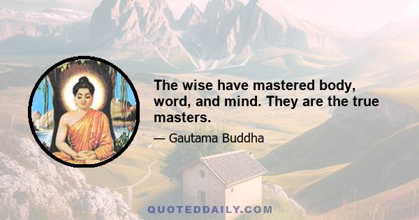 The wise have mastered body, word, and mind. They are the true masters.