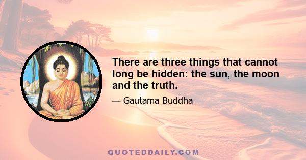 There are three things that cannot long be hidden: the sun, the moon and the truth.