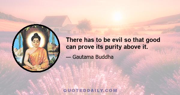 There has to be evil so that good can prove its purity above it.