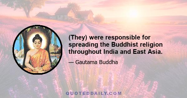 (They) were responsible for spreading the Buddhist religion throughout India and East Asia.