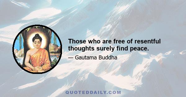 Those who are free of resentful thoughts surely find peace.