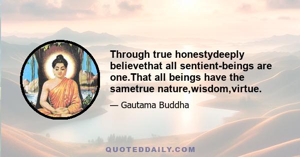 Through true honestydeeply believethat all sentient-beings are one.That all beings have the sametrue nature,wisdom,virtue.