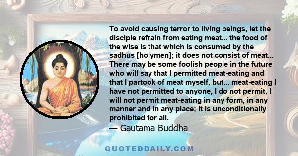 To avoid causing terror to living beings, let the disciple refrain from eating meat... the food of the wise is that which is consumed by the sadhus [holymen]; it does not consist of meat... There may be some foolish