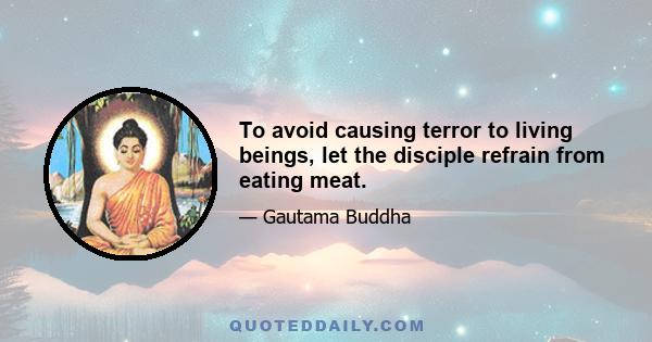 To avoid causing terror to living beings, let the disciple refrain from eating meat.