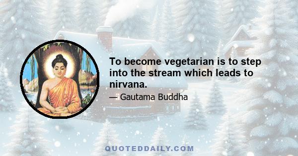 To become vegetarian is to step into the stream which leads to nirvana.