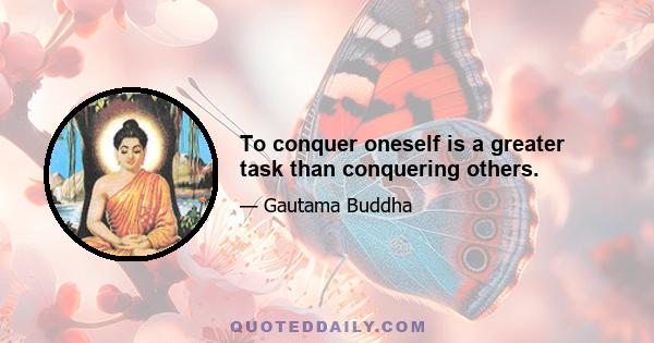 To conquer oneself is a greater task than conquering others.