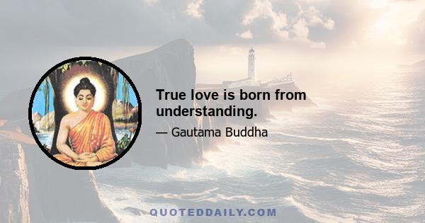 True love is born from understanding.