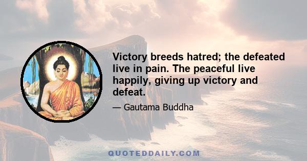 Victory breeds hatred; the defeated live in pain. The peaceful live happily, giving up victory and defeat.