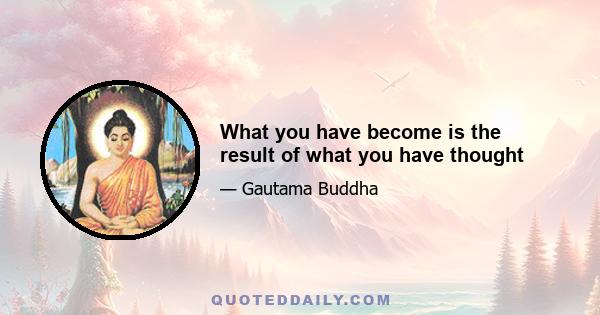 What you have become is the result of what you have thought