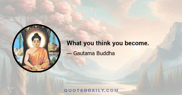 What you think you become.