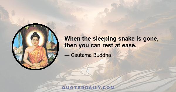 When the sleeping snake is gone, then you can rest at ease.