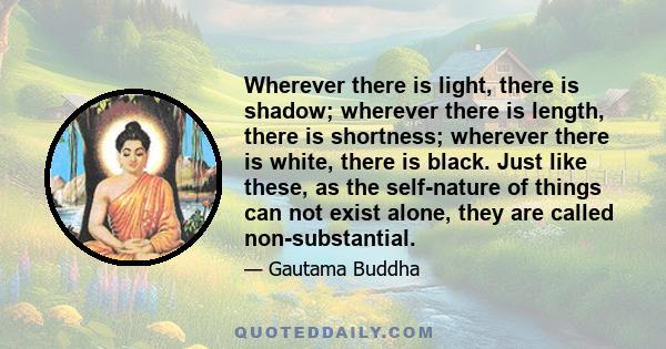 Wherever there is light, there is shadow; wherever there is length, there is shortness; wherever there is white, there is black. Just like these, as the self-nature of things can not exist alone, they are called