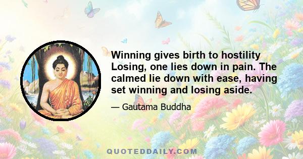 Winning gives birth to hostility Losing, one lies down in pain. The calmed lie down with ease, having set winning and losing aside.