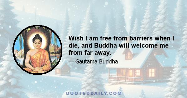 Wish I am free from barriers when I die, and Buddha will welcome me from far away.