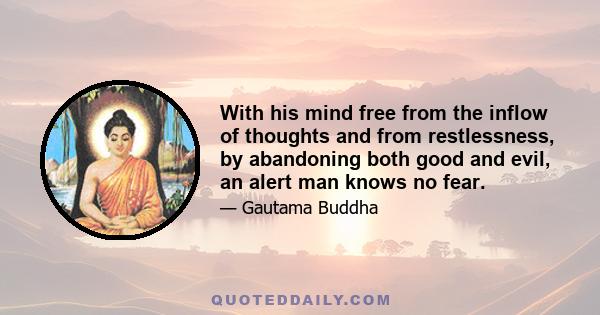 With his mind free from the inflow of thoughts and from restlessness, by abandoning both good and evil, an alert man knows no fear.