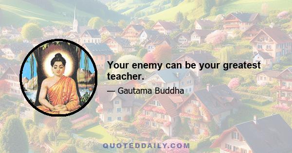 Your enemy can be your greatest teacher.