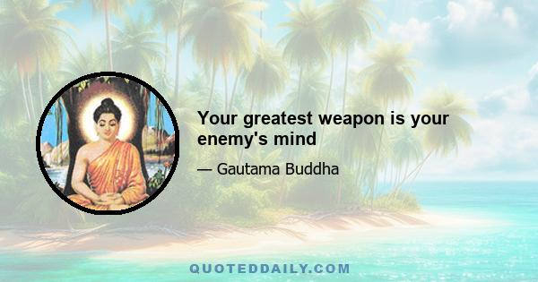 Your greatest weapon is your enemy's mind