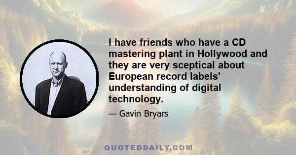 I have friends who have a CD mastering plant in Hollywood and they are very sceptical about European record labels' understanding of digital technology.