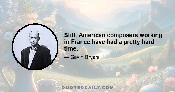 Still, American composers working in France have had a pretty hard time.