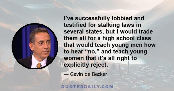 I've successfully lobbied and testified for stalking laws in several states, but I would trade them all for a high school class that would teach young men how to hear “no,” and teach young women that it's all right to