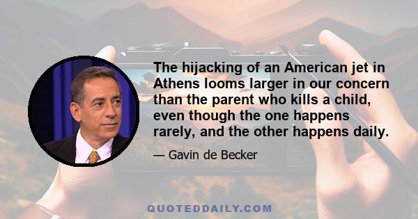 The hijacking of an American jet in Athens looms larger in our concern than the parent who kills a child, even though the one happens rarely, and the other happens daily.