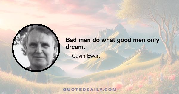 Bad men do what good men only dream.