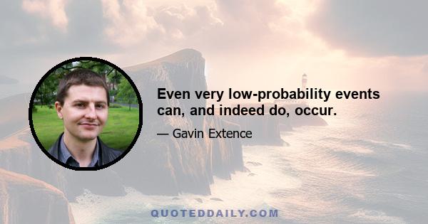 Even very low-probability events can, and indeed do, occur.