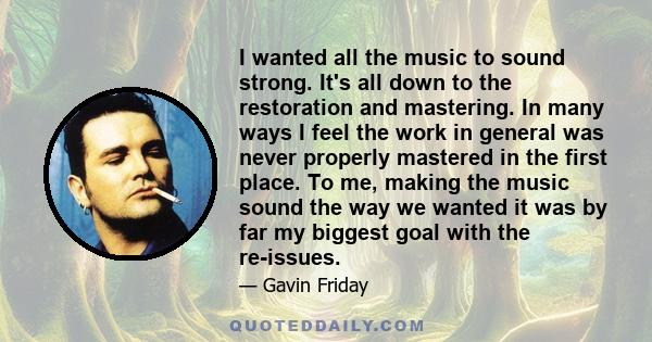 I wanted all the music to sound strong. It's all down to the restoration and mastering. In many ways I feel the work in general was never properly mastered in the first place. To me, making the music sound the way we