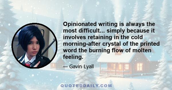 Opinionated writing is always the most difficult... simply because it involves retaining in the cold morning-after crystal of the printed word the burning flow of molten feeling.