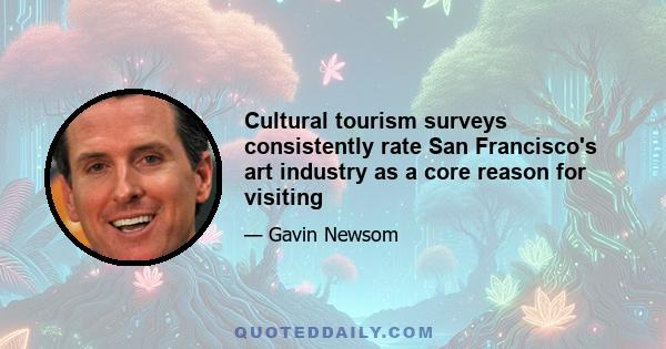 Cultural tourism surveys consistently rate San Francisco's art industry as a core reason for visiting