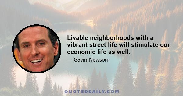 Livable neighborhoods with a vibrant street life will stimulate our economic life as well.