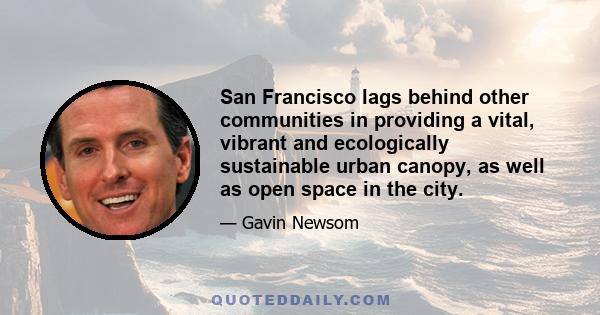 San Francisco lags behind other communities in providing a vital, vibrant and ecologically sustainable urban canopy, as well as open space in the city.