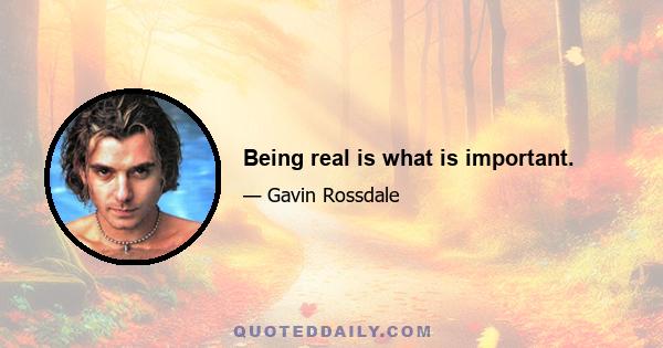 Being real is what is important.