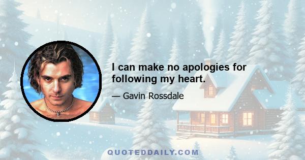 I can make no apologies for following my heart.